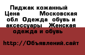 Пиджак кожанный › Цена ­ 700 - Московская обл. Одежда, обувь и аксессуары » Женская одежда и обувь   